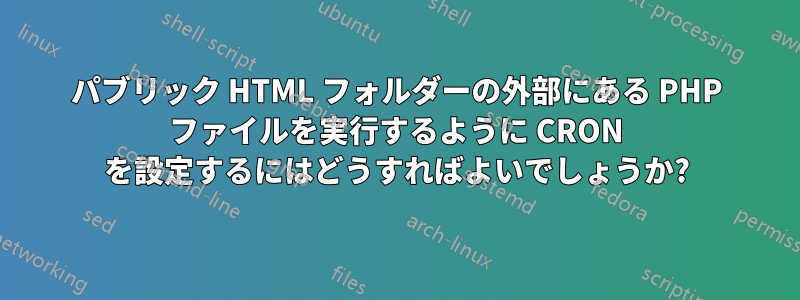 パブリック HTML フォルダーの外部にある PHP ファイルを実行するように CRON を設定するにはどうすればよいでしょうか?