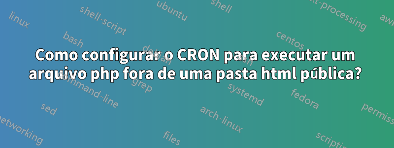 Como configurar o CRON para executar um arquivo php fora de uma pasta html pública?