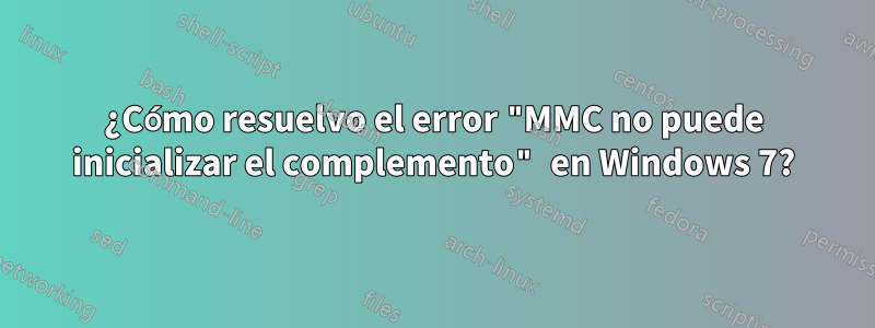 ¿Cómo resuelvo el error "MMC no puede inicializar el complemento" en Windows 7?