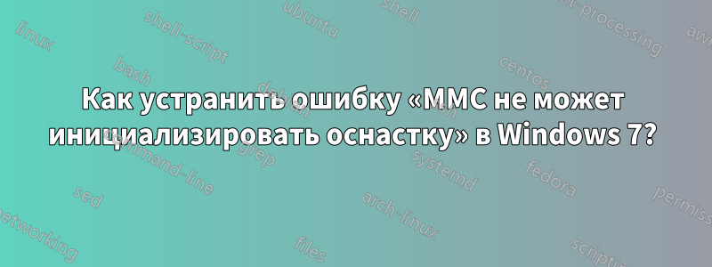 Как устранить ошибку «MMC не может инициализировать оснастку» в Windows 7?