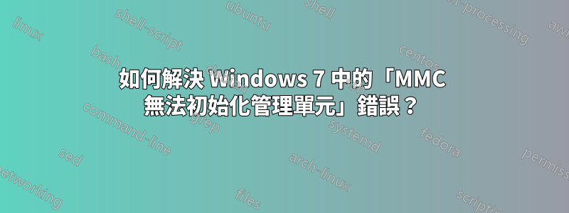 如何解決 Windows 7 中的「MMC 無法初始化管理單元」錯誤？