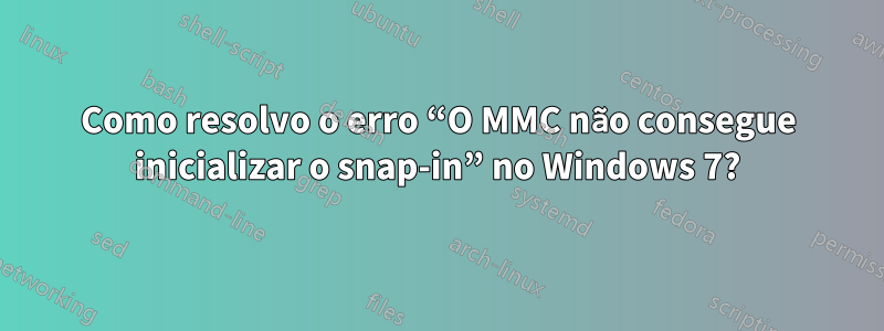 Como resolvo o erro “O MMC não consegue inicializar o snap-in” no Windows 7?