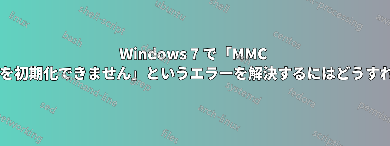 Windows 7 で「MMC はスナップインを初期化できません」というエラーを解決するにはどうすればよいですか?