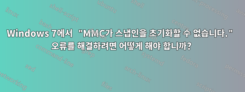 Windows 7에서 "MMC가 스냅인을 초기화할 수 없습니다." 오류를 해결하려면 어떻게 해야 합니까?