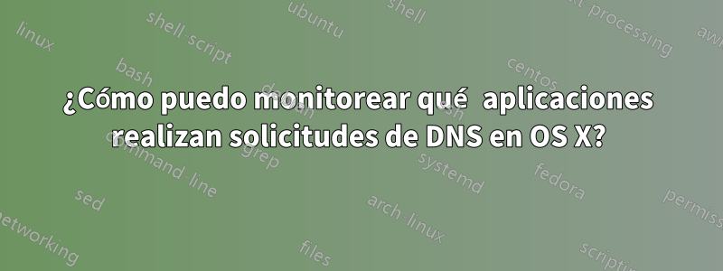 ¿Cómo puedo monitorear qué aplicaciones realizan solicitudes de DNS en OS X?