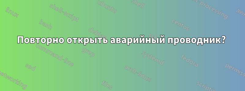 Повторно открыть аварийный проводник?