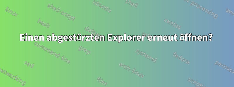 Einen abgestürzten Explorer erneut öffnen?