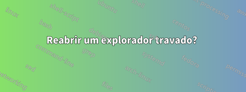 Reabrir um explorador travado?