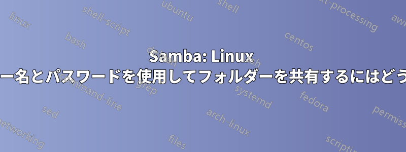 Samba: Linux アカウントのユーザー名とパスワードを使用してフォルダーを共有するにはどうすればいいですか?