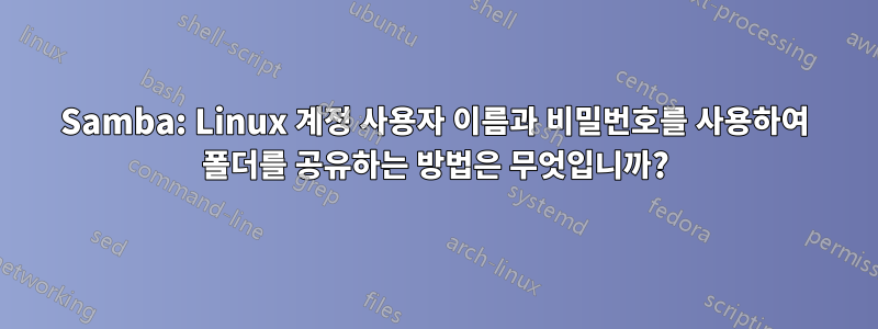 Samba: Linux 계정 사용자 이름과 비밀번호를 사용하여 폴더를 공유하는 방법은 무엇입니까?