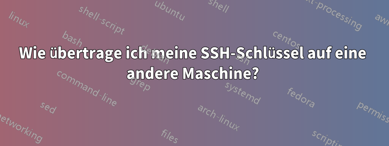 Wie übertrage ich meine SSH-Schlüssel auf eine andere Maschine?