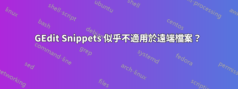 GEdit Snippets 似乎不適用於遠端檔案？