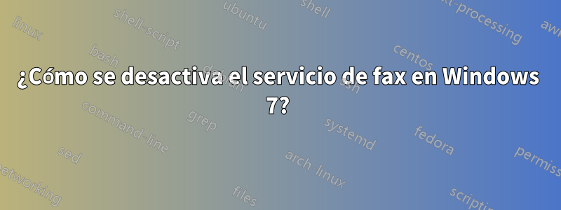 ¿Cómo se desactiva el servicio de fax en Windows 7?