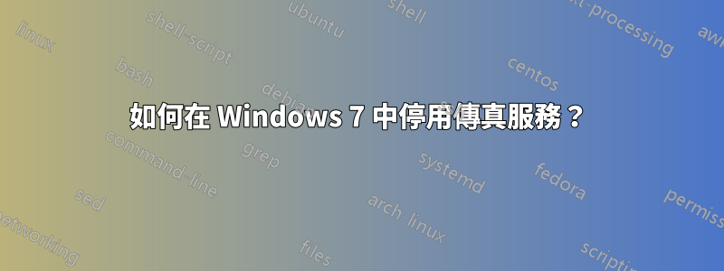 如何在 Windows 7 中停用傳真服務？