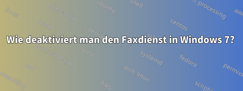 Wie deaktiviert man den Faxdienst in Windows 7?