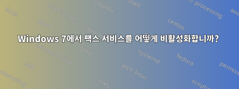 Windows 7에서 팩스 서비스를 어떻게 비활성화합니까?