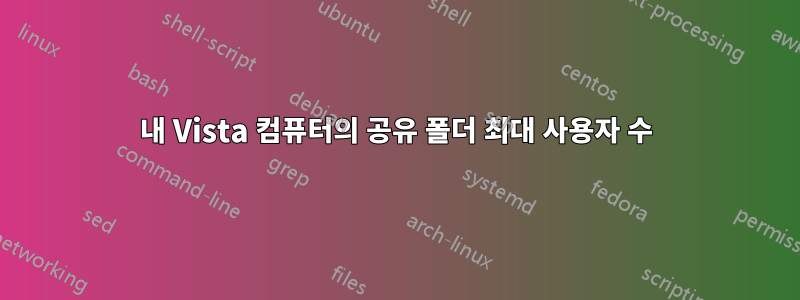 내 Vista 컴퓨터의 공유 폴더 최대 사용자 수