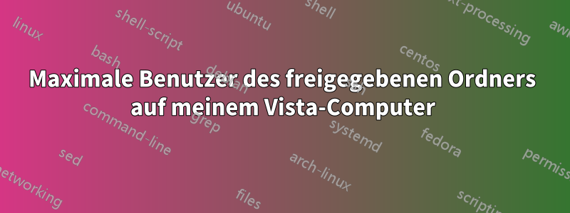 Maximale Benutzer des freigegebenen Ordners auf meinem Vista-Computer