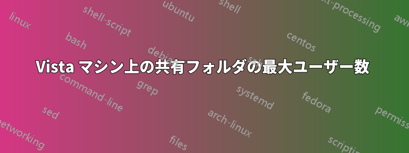 Vista マシン上の共有フォルダの最大ユーザー数