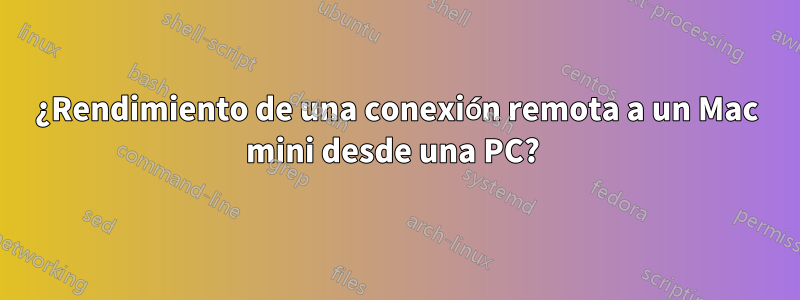 ¿Rendimiento de una conexión remota a un Mac mini desde una PC? 