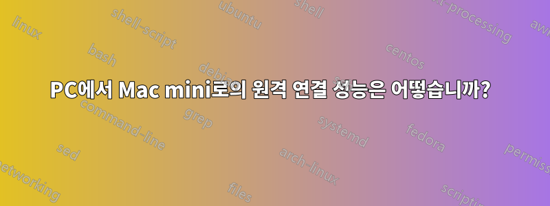 PC에서 Mac mini로의 원격 연결 성능은 어떻습니까? 