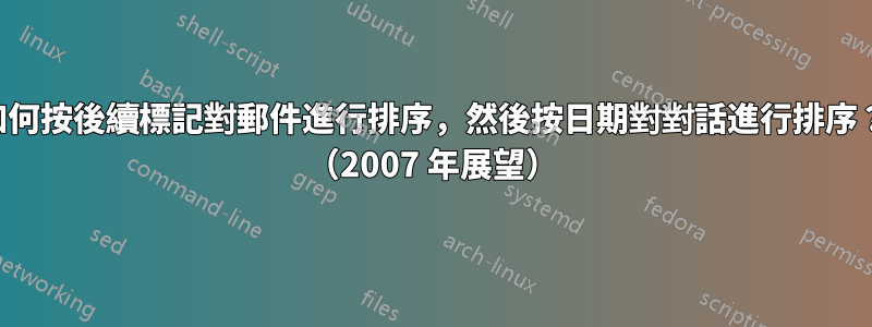 如何按後續標記對郵件進行排序，然後按日期對對話進行排序？ （2007 年展望）