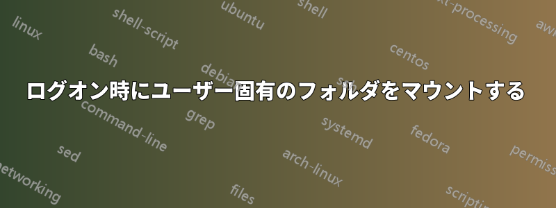 ログオン時にユーザー固有のフォルダをマウントする