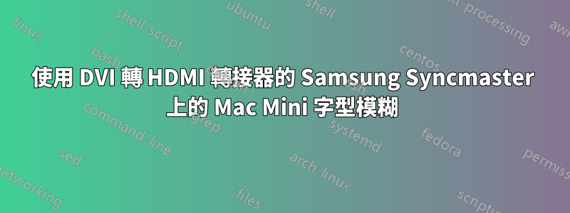 使用 DVI 轉 HDMI 轉接器的 Samsung Syncmaster 上的 Mac Mini 字型模糊