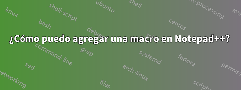 ¿Cómo puedo agregar una macro en Notepad++?