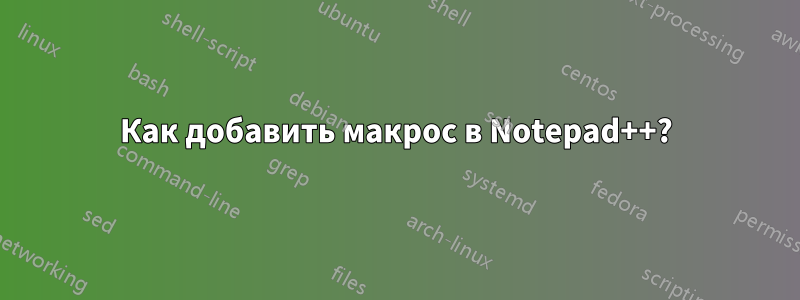 Как добавить макрос в Notepad++?