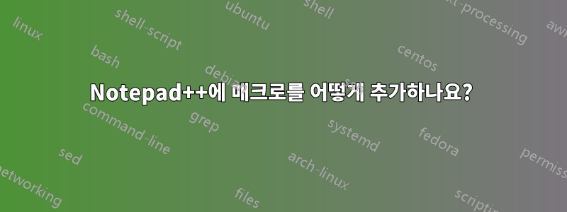 Notepad++에 매크로를 어떻게 추가하나요?