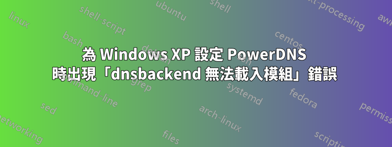 為 Windows XP 設定 PowerDNS 時出現「dnsbackend 無法載入模組」錯誤