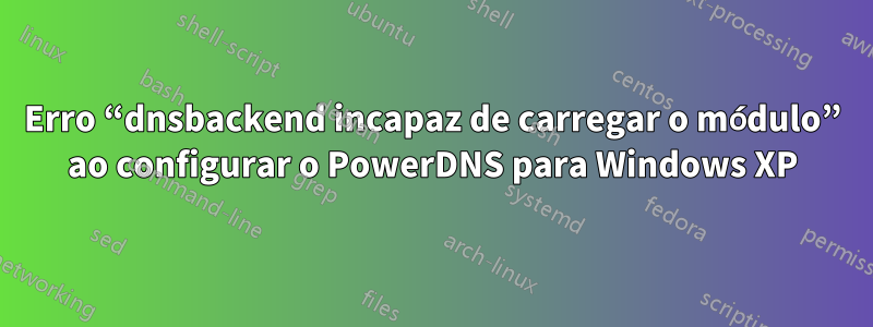 Erro “dnsbackend incapaz de carregar o módulo” ao configurar o PowerDNS para Windows XP