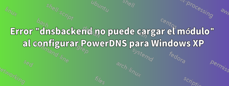 Error "dnsbackend no puede cargar el módulo" al configurar PowerDNS para Windows XP