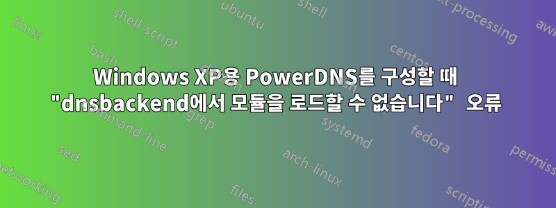 Windows XP용 PowerDNS를 구성할 때 "dnsbackend에서 모듈을 로드할 수 없습니다" 오류