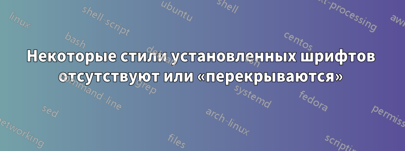 Некоторые стили установленных шрифтов отсутствуют или «перекрываются»