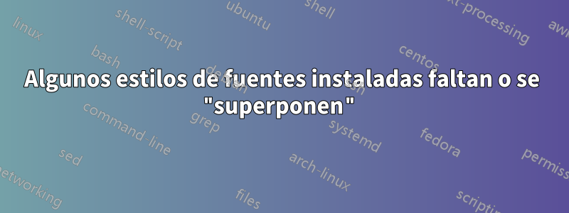 Algunos estilos de fuentes instaladas faltan o se "superponen"