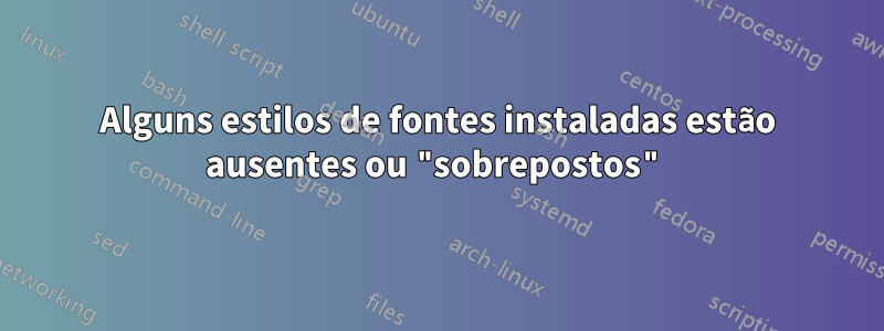 Alguns estilos de fontes instaladas estão ausentes ou "sobrepostos"