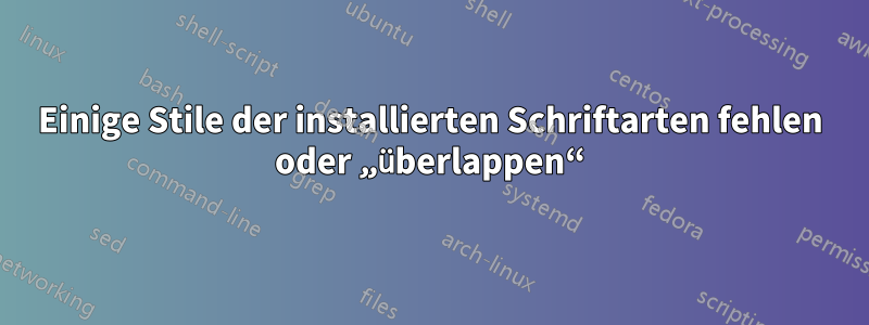 Einige Stile der installierten Schriftarten fehlen oder „überlappen“