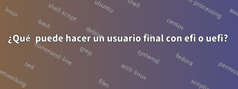 ¿Qué puede hacer un usuario final con efi o uefi?