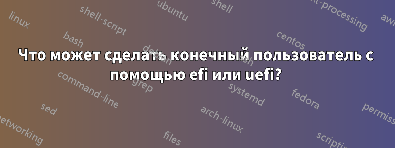 Что может сделать конечный пользователь с помощью efi или uefi?