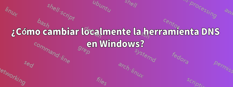 ¿Cómo cambiar localmente la herramienta DNS en Windows?