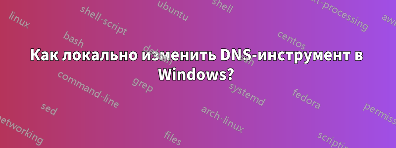 Как локально изменить DNS-инструмент в Windows?