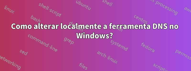 Como alterar localmente a ferramenta DNS no Windows?