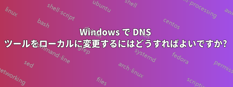 Windows で DNS ツールをローカルに変更するにはどうすればよいですか?