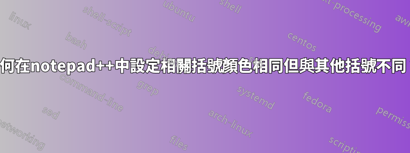 如何在notepad++中設定相關括號顏色相同但與其他括號不同？