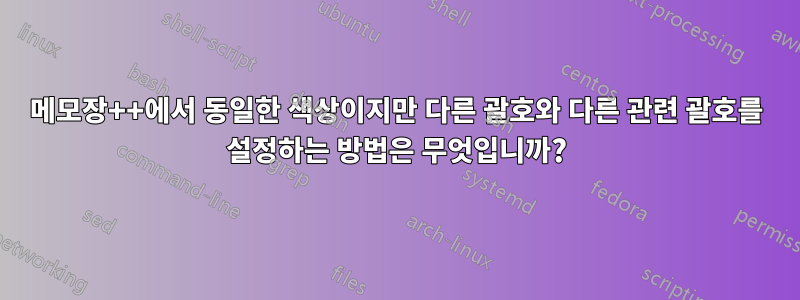 메모장++에서 동일한 색상이지만 다른 괄호와 다른 관련 괄호를 설정하는 방법은 무엇입니까?