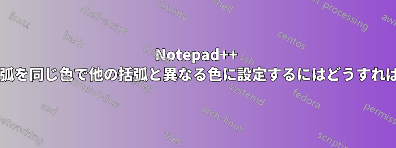 Notepad++ で関連する括弧を同じ色で他の括弧と異なる色に設定するにはどうすればよいですか?