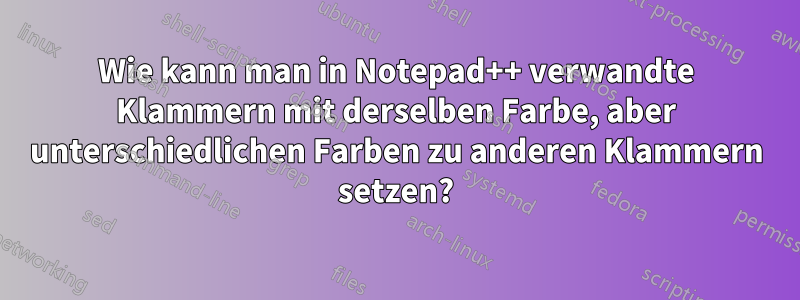 Wie kann man in Notepad++ verwandte Klammern mit derselben Farbe, aber unterschiedlichen Farben zu anderen Klammern setzen?