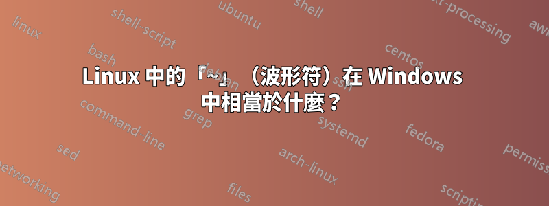 Linux 中的「~」（波形符）在 Windows 中相當於什麼？